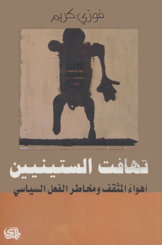 تهافت الستينيين - أهواء المثقف ومخاطر الفعل السياسي